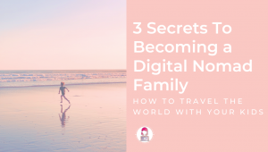 3 Secrets to becoming a digital nomad family