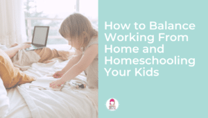 how to balance working from home and homeschooling your kids featured